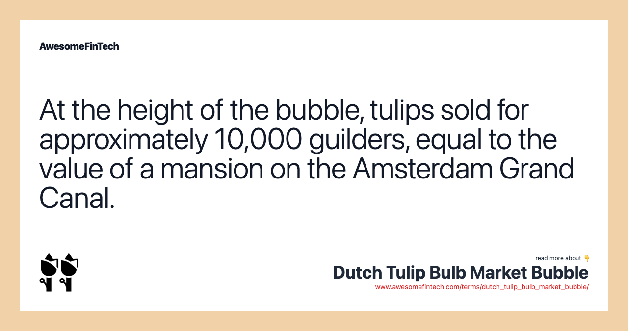 At the height of the bubble, tulips sold for approximately 10,000 guilders, equal to the value of a mansion on the Amsterdam Grand Canal.