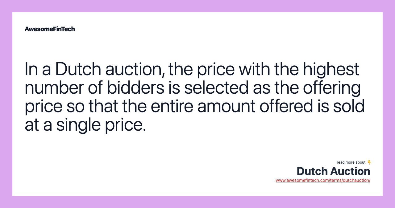 In a Dutch auction, the price with the highest number of bidders is selected as the offering price so that the entire amount offered is sold at a single price.