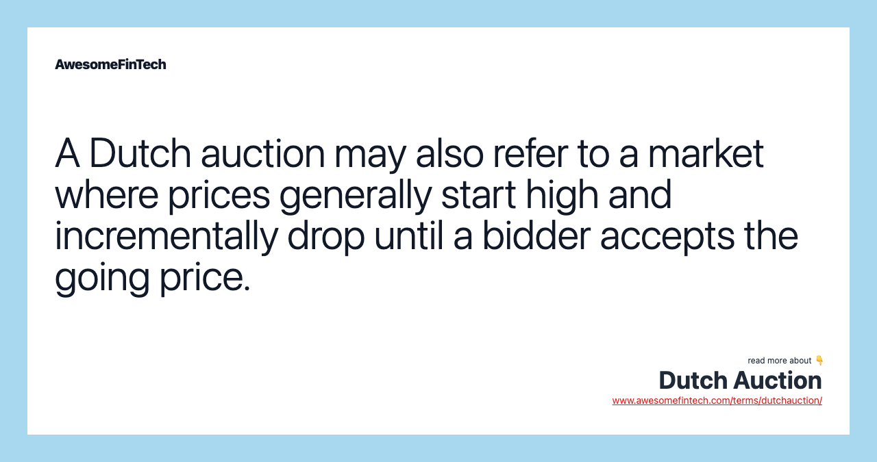 A Dutch auction may also refer to a market where prices generally start high and incrementally drop until a bidder accepts the going price.