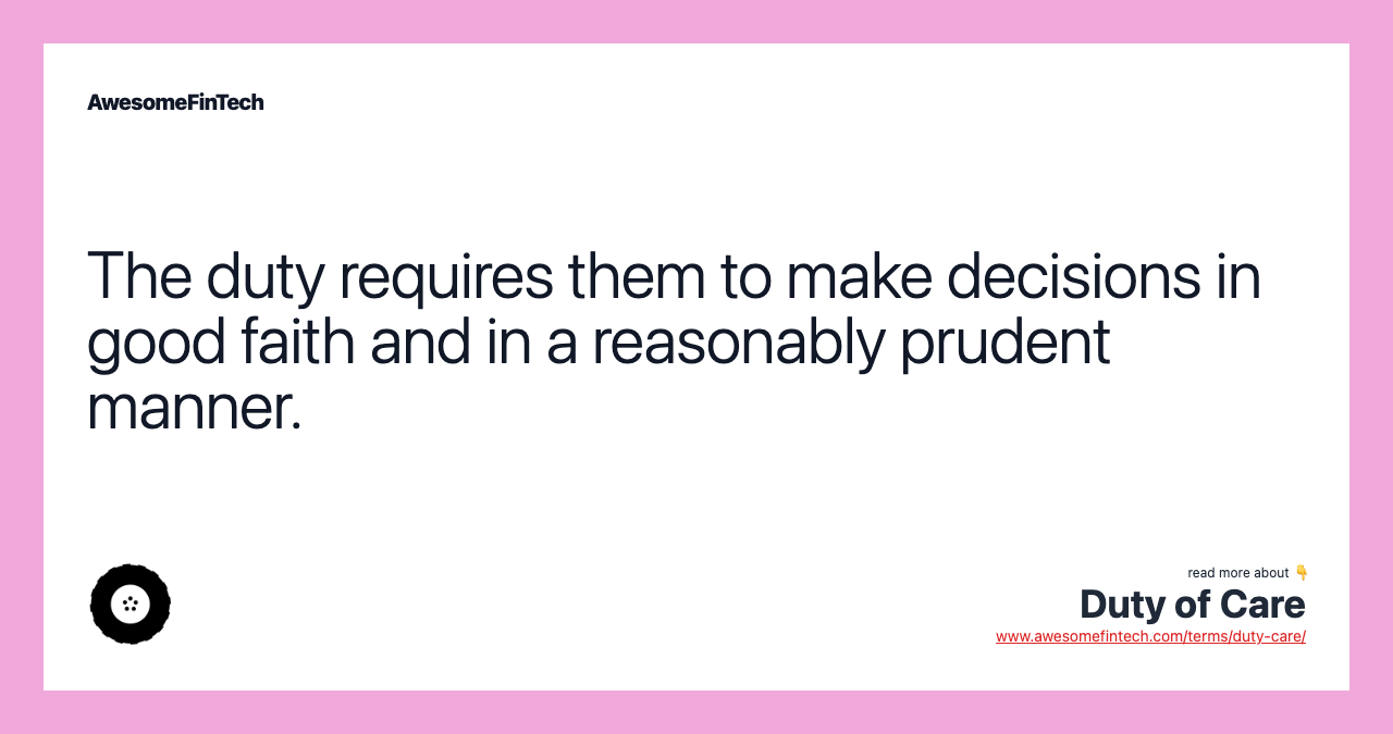 The duty requires them to make decisions in good faith and in a reasonably prudent manner.