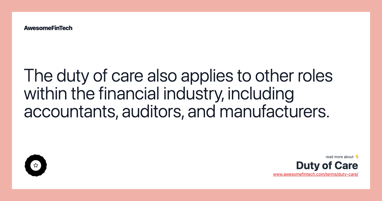 The duty of care also applies to other roles within the financial industry, including accountants, auditors, and manufacturers.