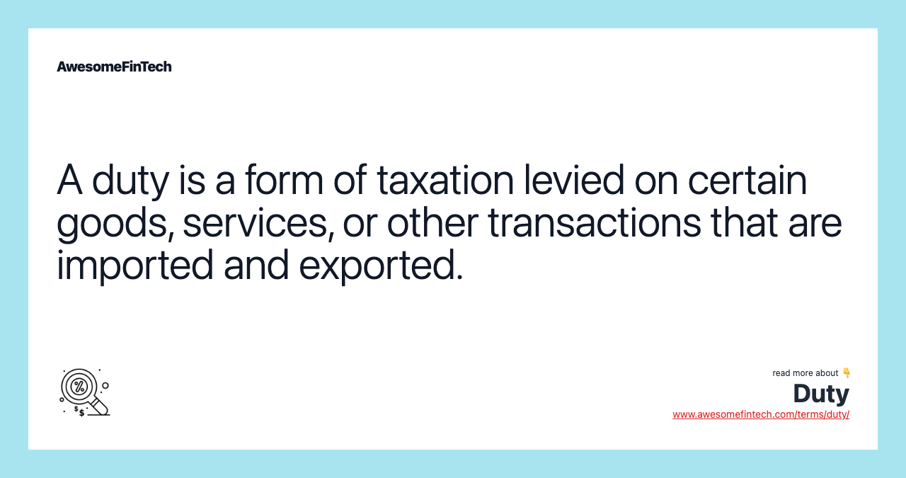 A duty is a form of taxation levied on certain goods, services, or other transactions that are imported and exported.