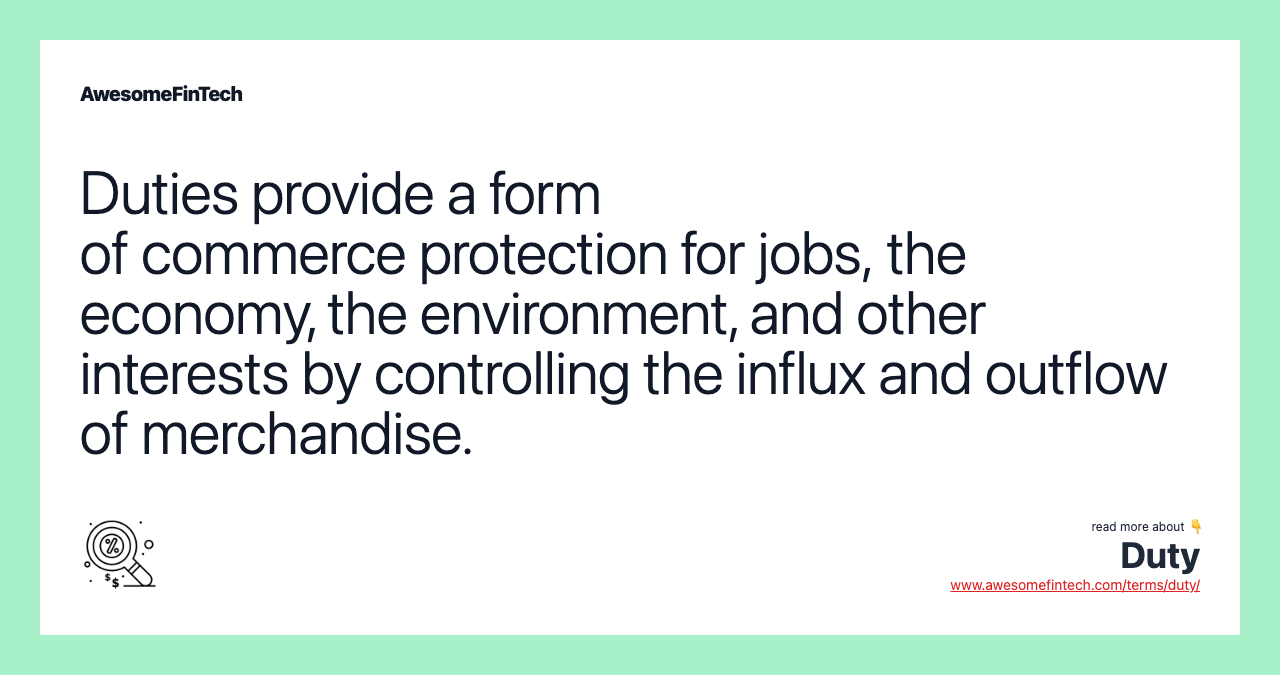 Duties provide a form of commerce protection for jobs, the economy, the environment, and other interests by controlling the influx and outflow of merchandise.