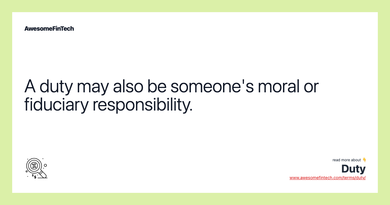 A duty may also be someone's moral or fiduciary responsibility.