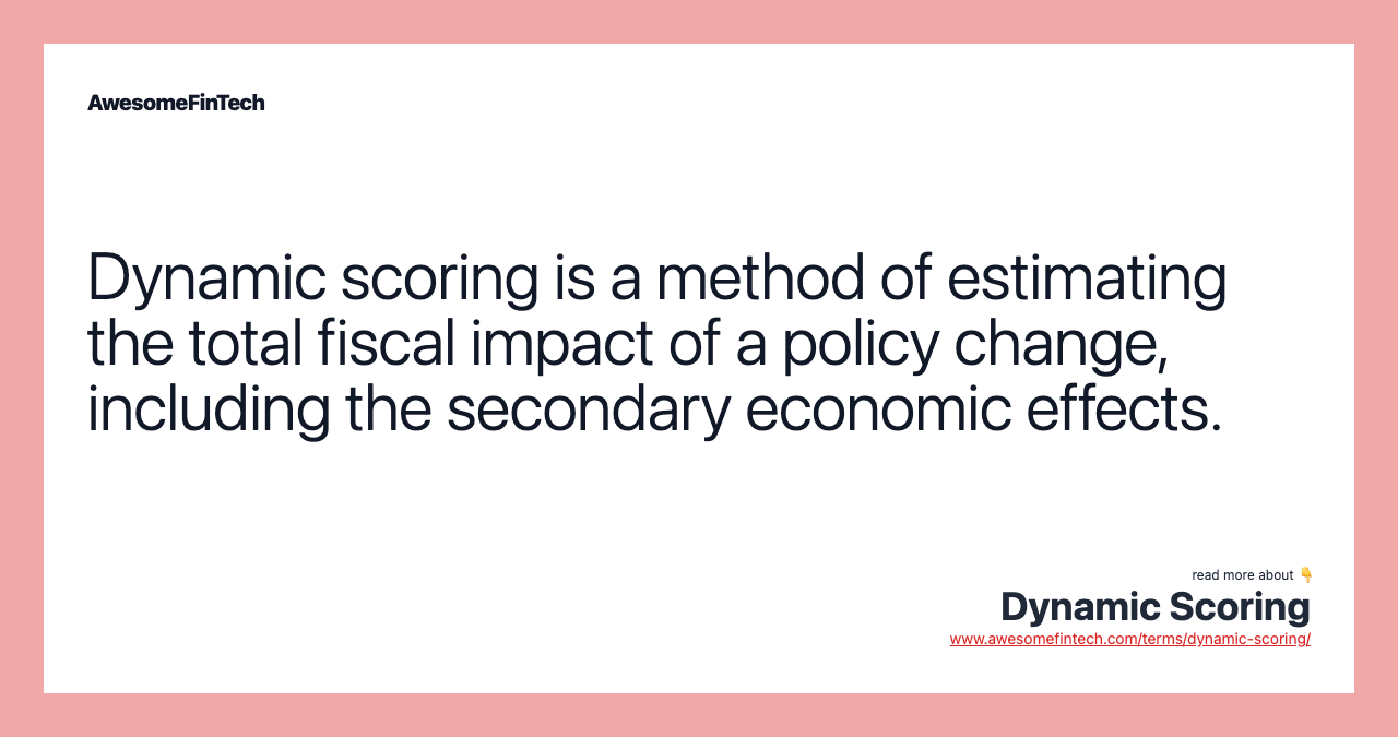 Dynamic scoring is a method of estimating the total fiscal impact of a policy change, including the secondary economic effects.