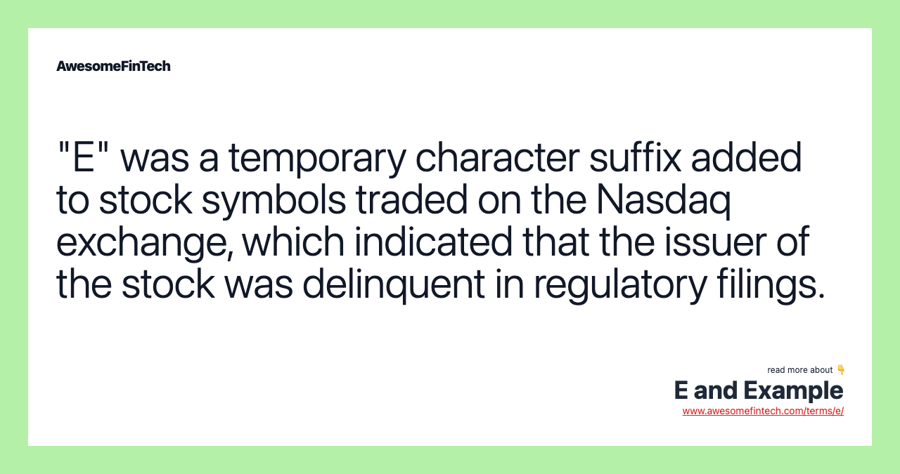 "E" was a temporary character suffix added to stock symbols traded on the Nasdaq exchange, which indicated that the issuer of the stock was delinquent in regulatory filings.