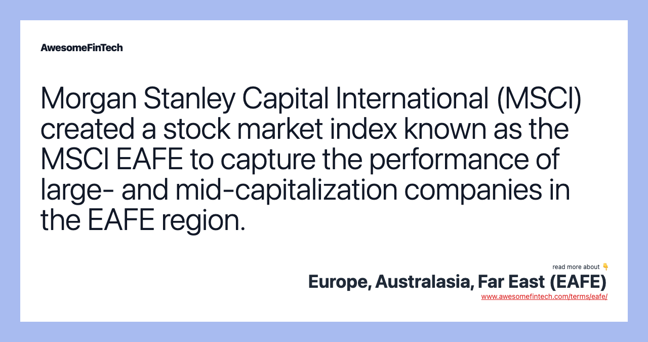 Morgan Stanley Capital International (MSCI) created a stock market index known as the MSCI EAFE to capture the performance of large- and mid-capitalization companies in the EAFE region.
