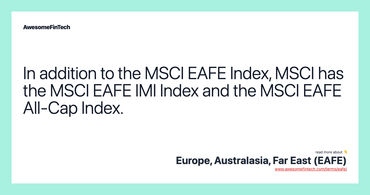 In addition to the MSCI EAFE Index, MSCI has the MSCI EAFE IMI Index and the MSCI EAFE All-Cap Index.
