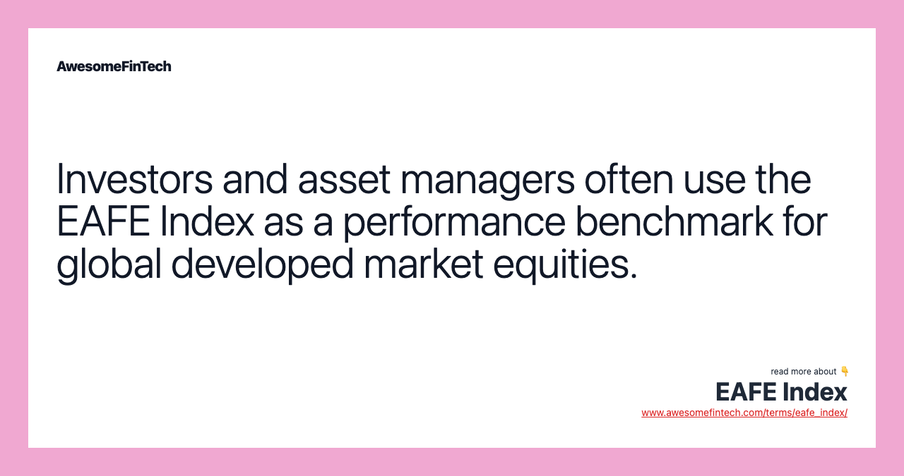 Investors and asset managers often use the EAFE Index as a performance benchmark for global developed market equities.