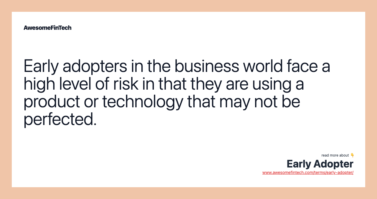 Early adopters in the business world face a high level of risk in that they are using a product or technology that may not be perfected.