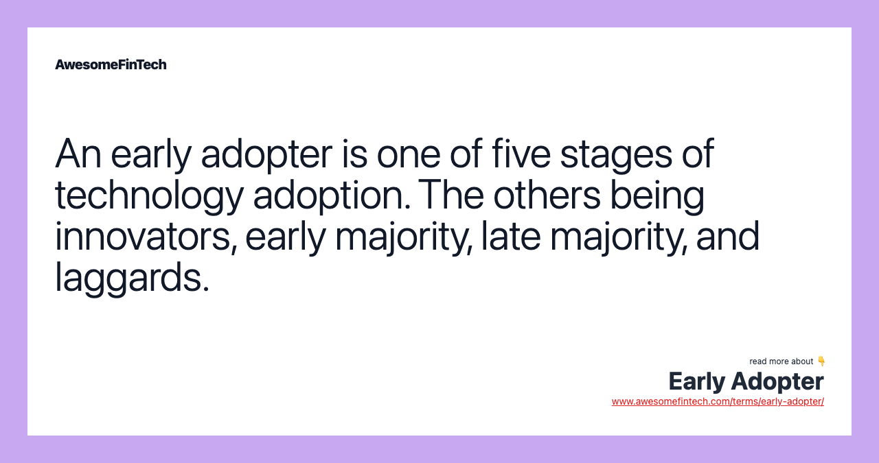 An early adopter is one of five stages of technology adoption. The others being innovators, early majority, late majority, and laggards.