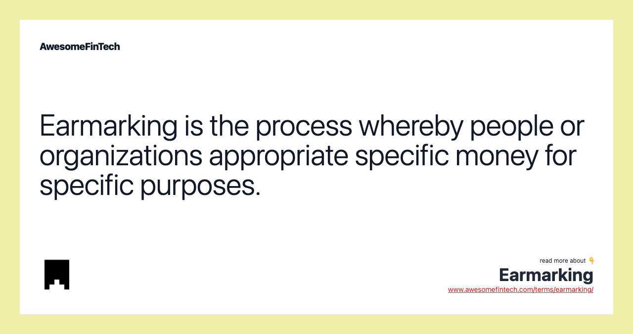 Earmarking is the process whereby people or organizations appropriate specific money for specific purposes.