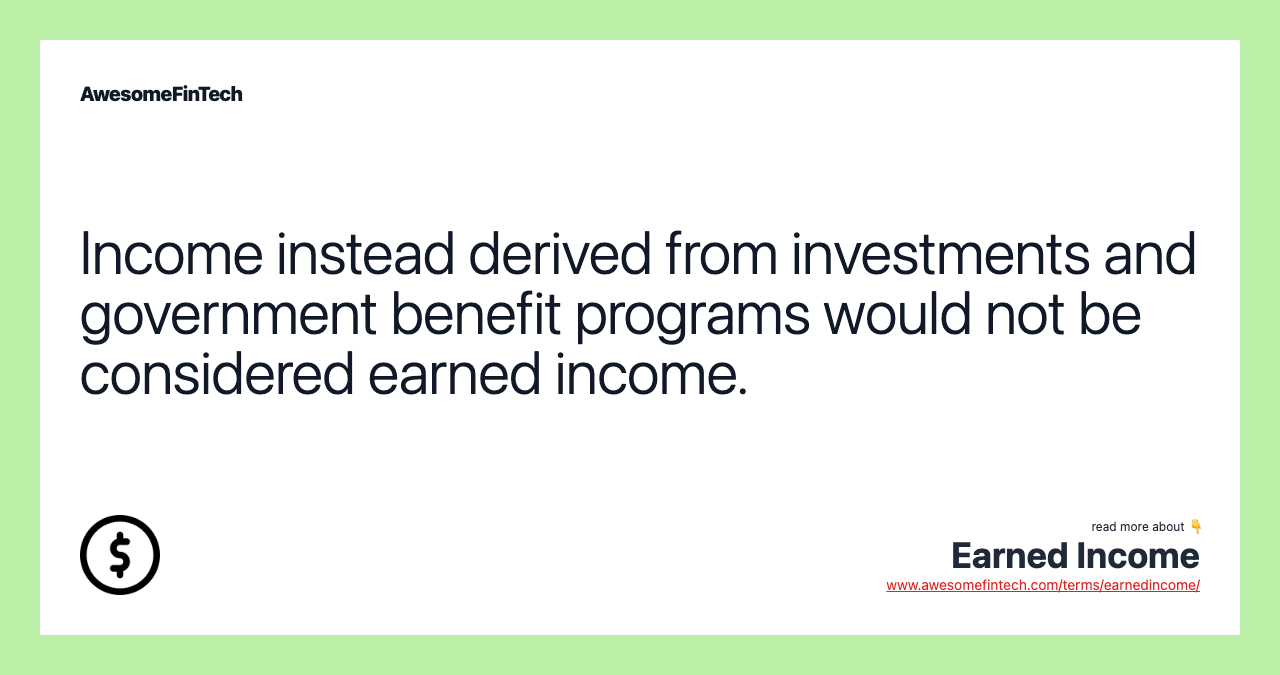 Income instead derived from investments and government benefit programs would not be considered earned income.