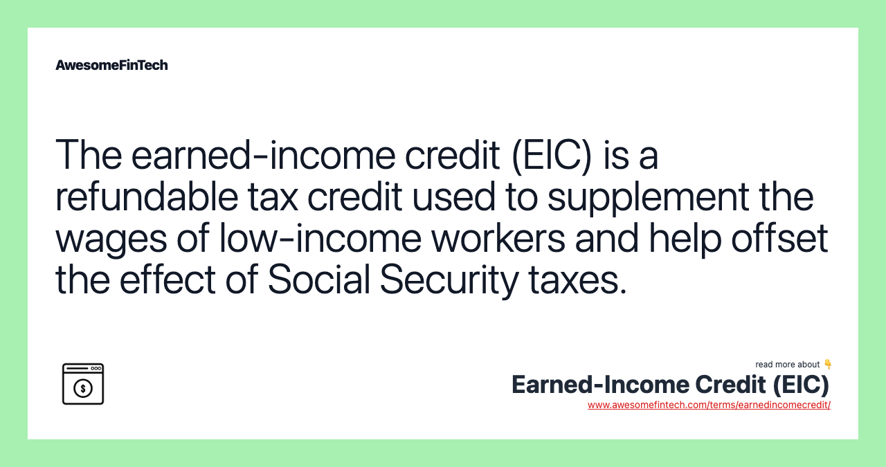 The earned-income credit (EIC) is a refundable tax credit used to supplement the wages of low-income workers and help offset the effect of Social Security taxes.