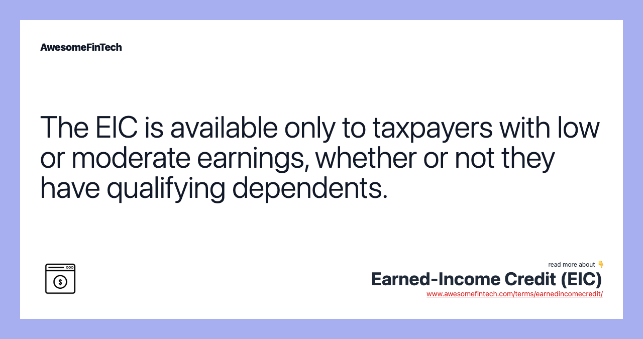 The EIC is available only to taxpayers with low or moderate earnings, whether or not they have qualifying dependents.