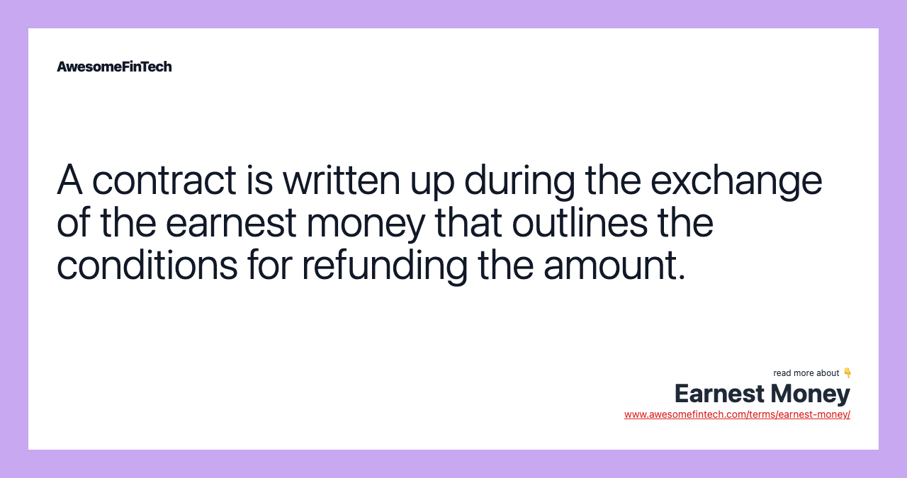 A contract is written up during the exchange of the earnest money that outlines the conditions for refunding the amount.