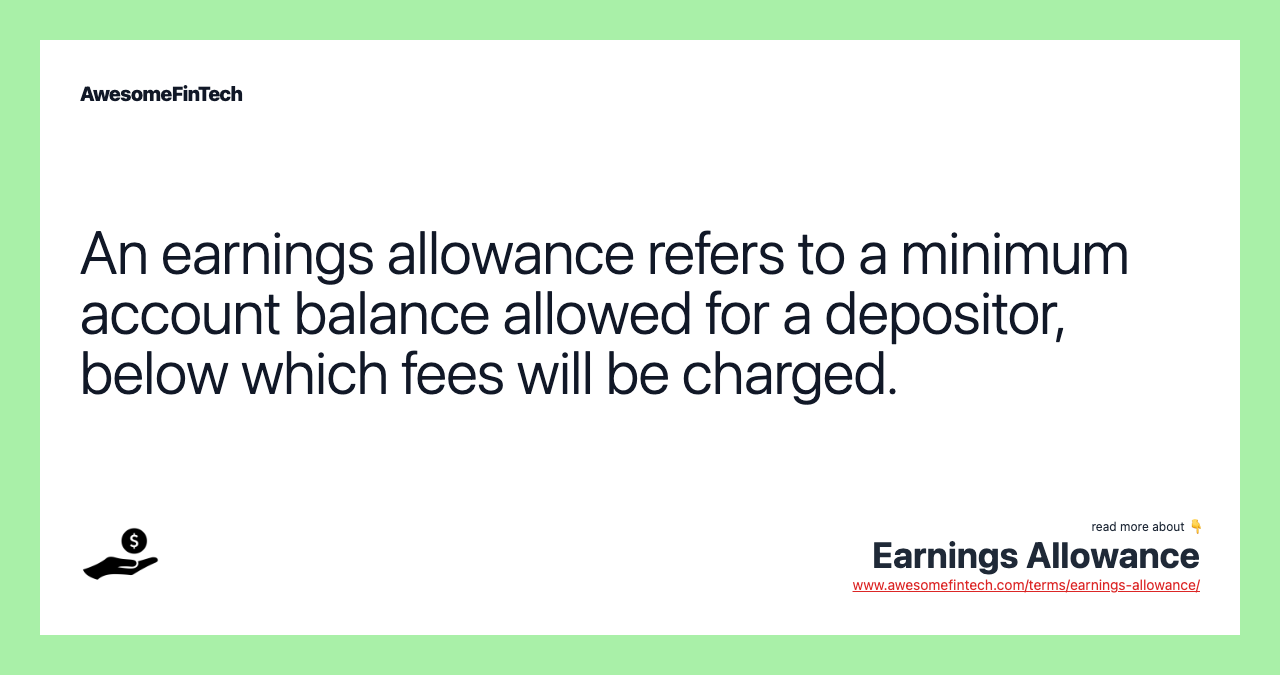 An earnings allowance refers to a minimum account balance allowed for a depositor, below which fees will be charged.