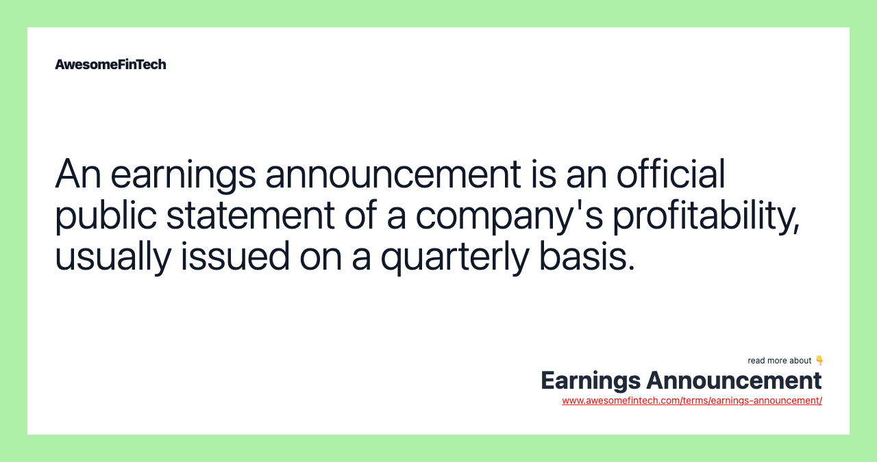 An earnings announcement is an official public statement of a company's profitability, usually issued on a quarterly basis.