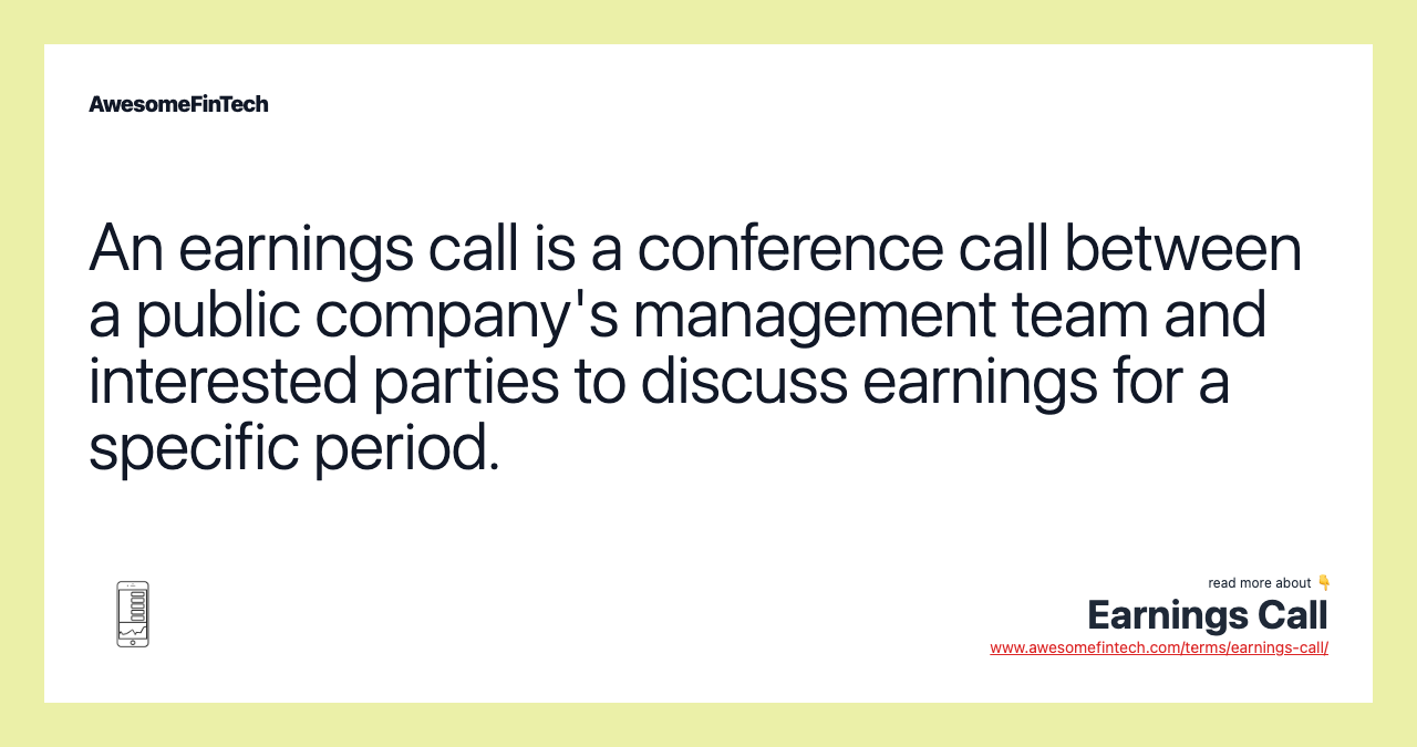 An earnings call is a conference call between a public company's management team and interested parties to discuss earnings for a specific period.