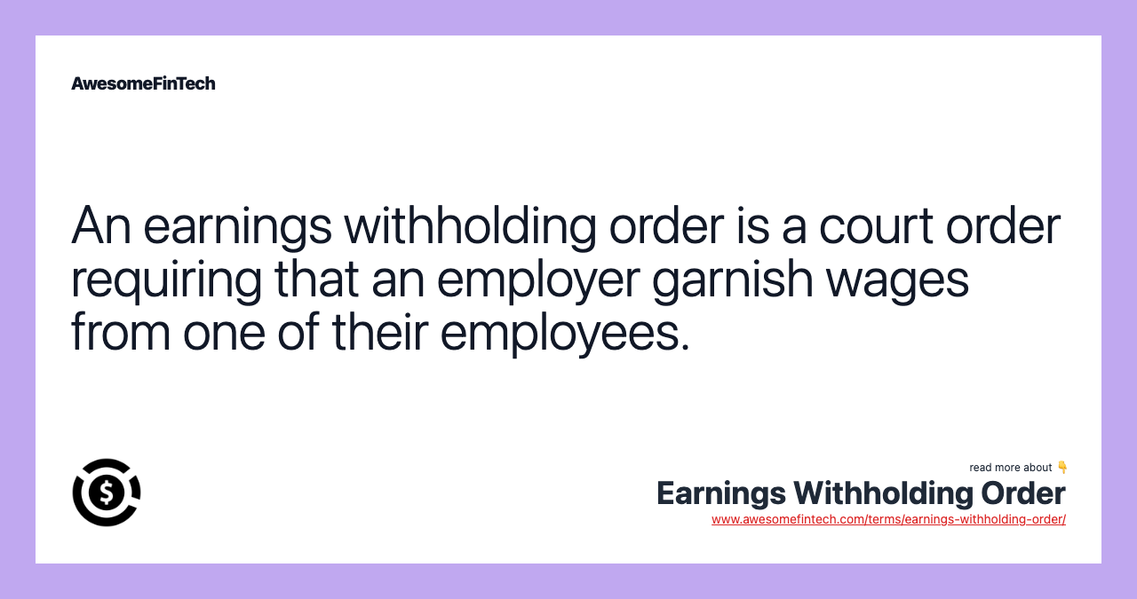 An earnings withholding order is a court order requiring that an employer garnish wages from one of their employees.