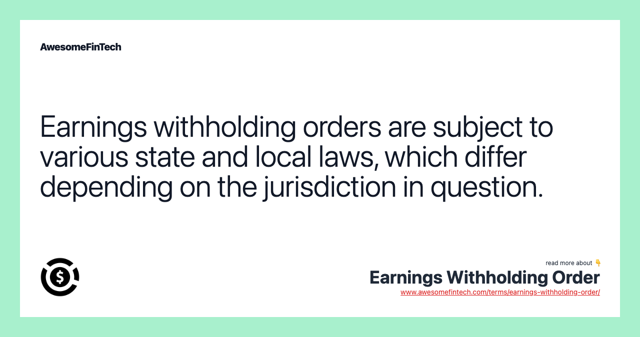 Earnings withholding orders are subject to various state and local laws, which differ depending on the jurisdiction in question.