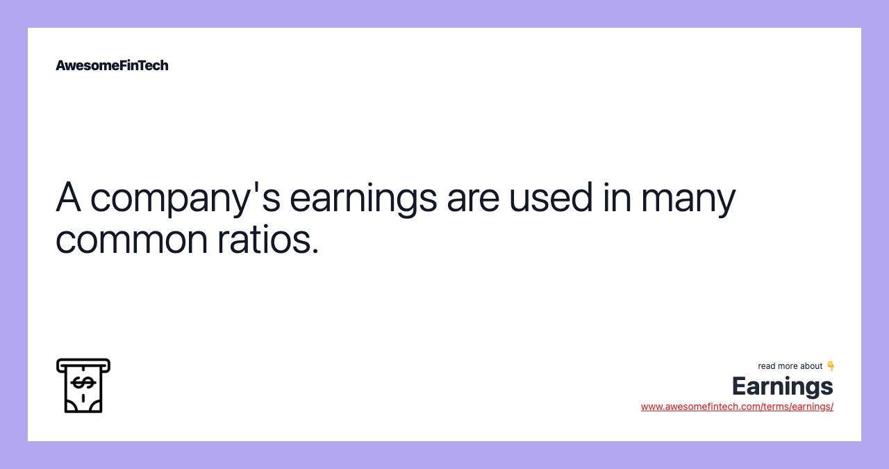 A company's earnings are used in many common ratios.