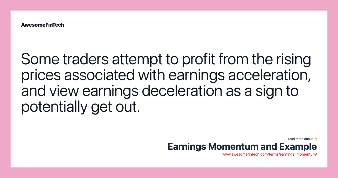 Some traders attempt to profit from the rising prices associated with earnings acceleration, and view earnings deceleration as a sign to potentially get out.