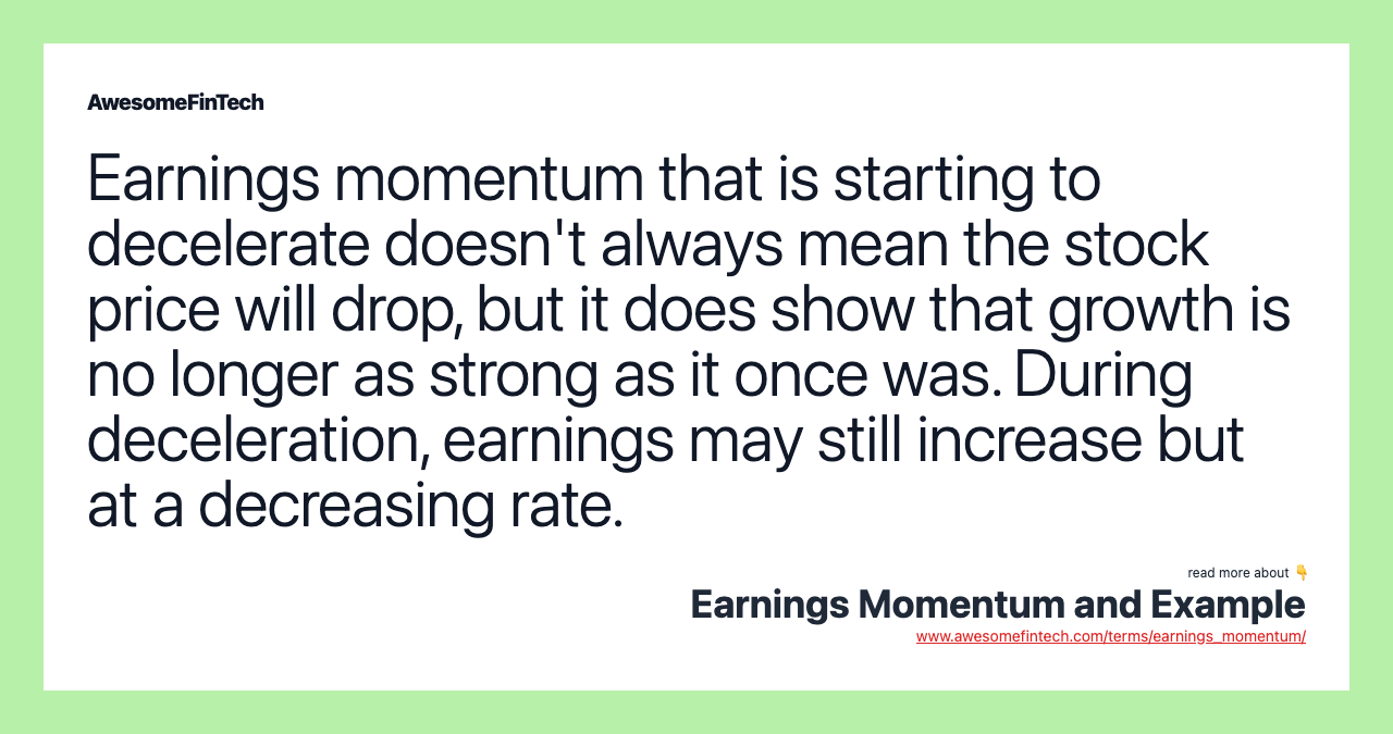 Earnings momentum that is starting to decelerate doesn't always mean the stock price will drop, but it does show that growth is no longer as strong as it once was. During deceleration, earnings may still increase but at a decreasing rate.