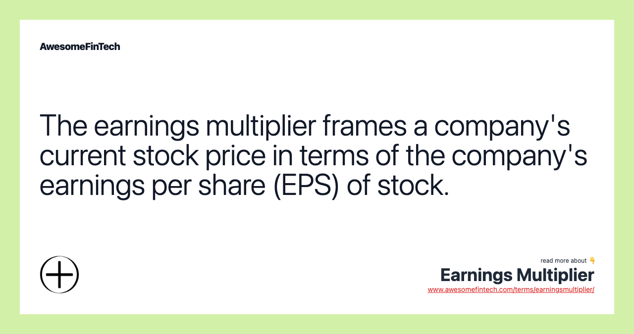 The earnings multiplier frames a company's current stock price in terms of the company's earnings per share (EPS) of stock.