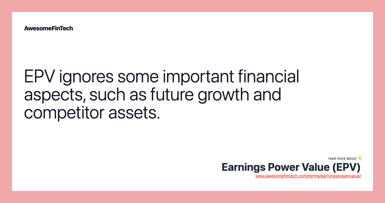 EPV ignores some important financial aspects, such as future growth and competitor assets.