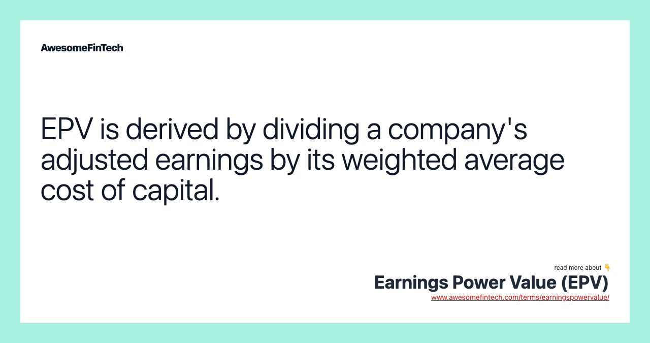 EPV is derived by dividing a company's adjusted earnings by its weighted average cost of capital.