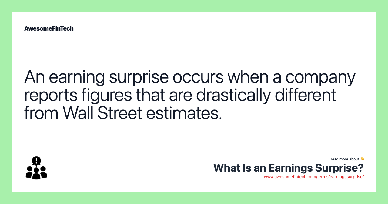 An earning surprise occurs when a company reports figures that are drastically different from Wall Street estimates.