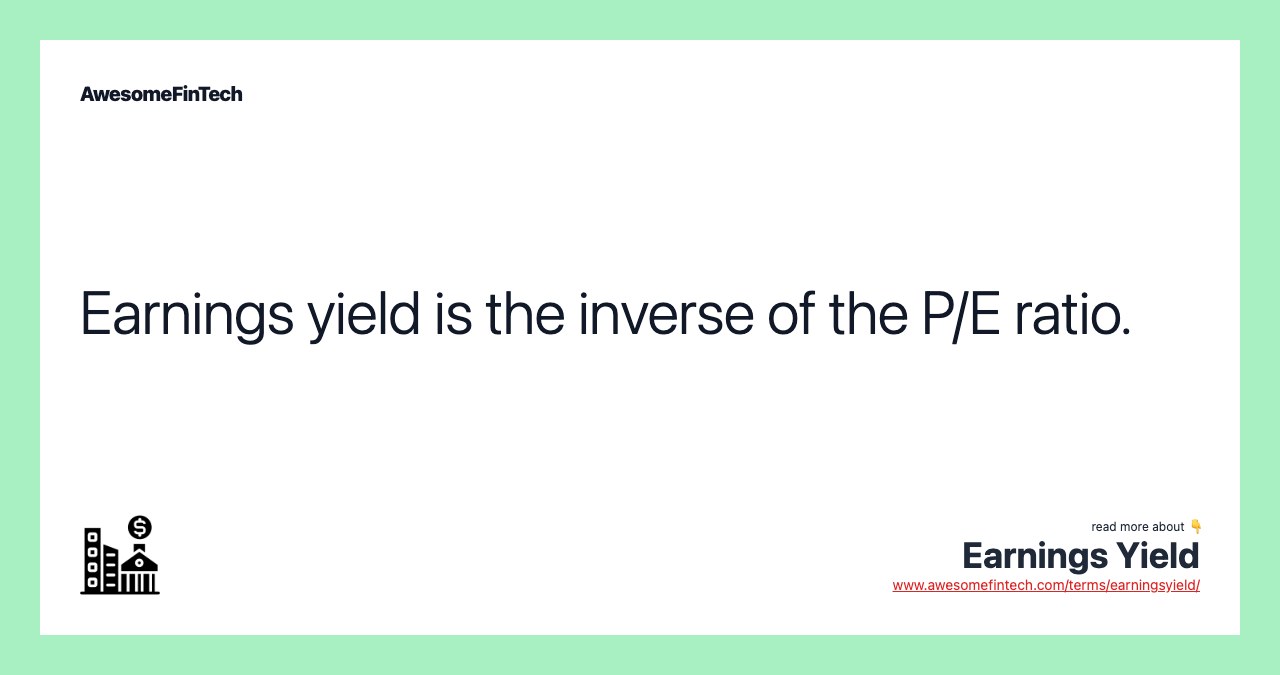 Earnings yield is the inverse of the P/E ratio.