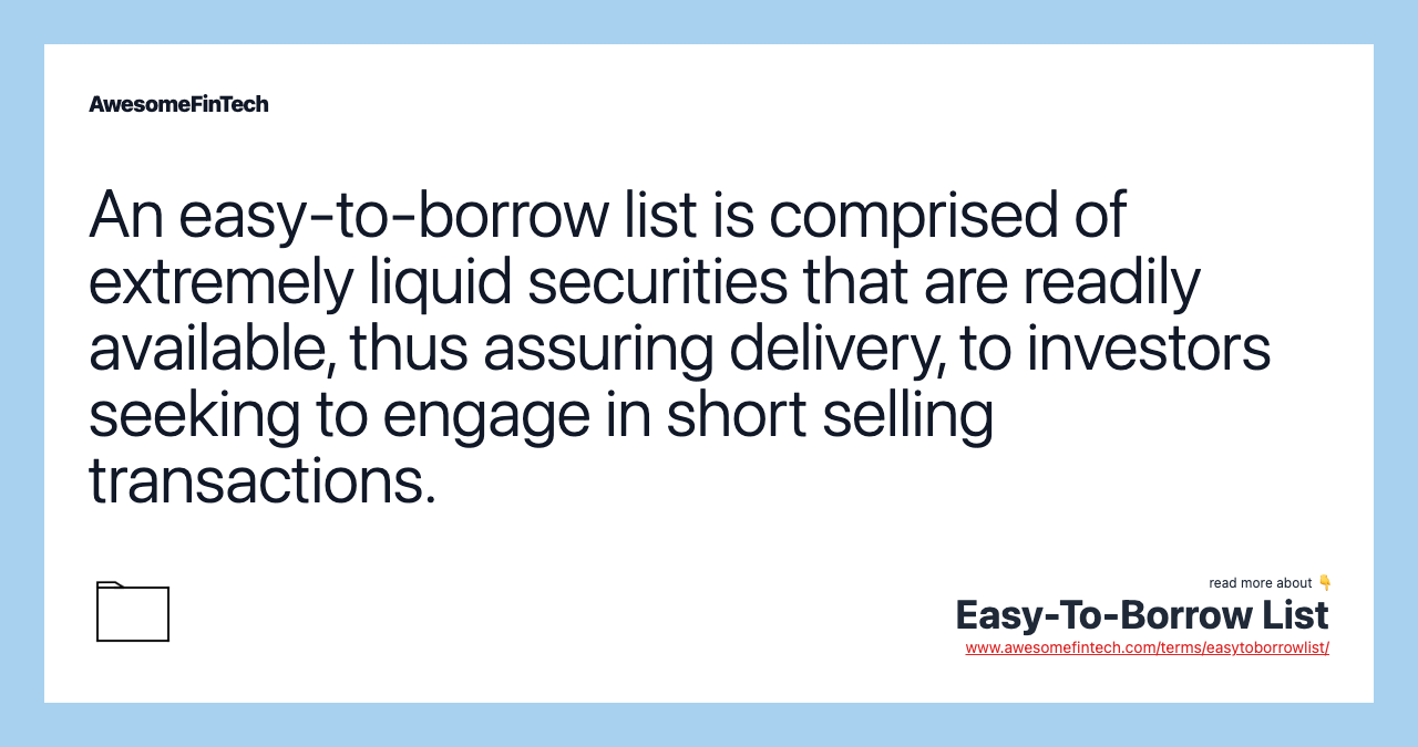 An easy-to-borrow list is comprised of extremely liquid securities that are readily available, thus assuring delivery, to investors seeking to engage in short selling transactions.
