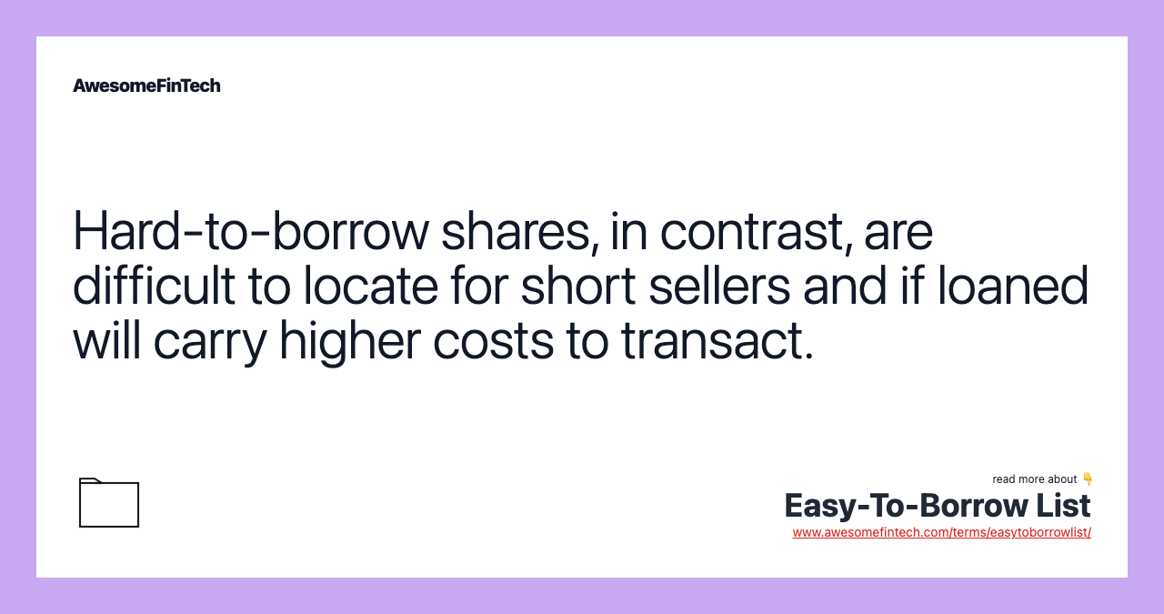 Hard-to-borrow shares, in contrast, are difficult to locate for short sellers and if loaned will carry higher costs to transact.