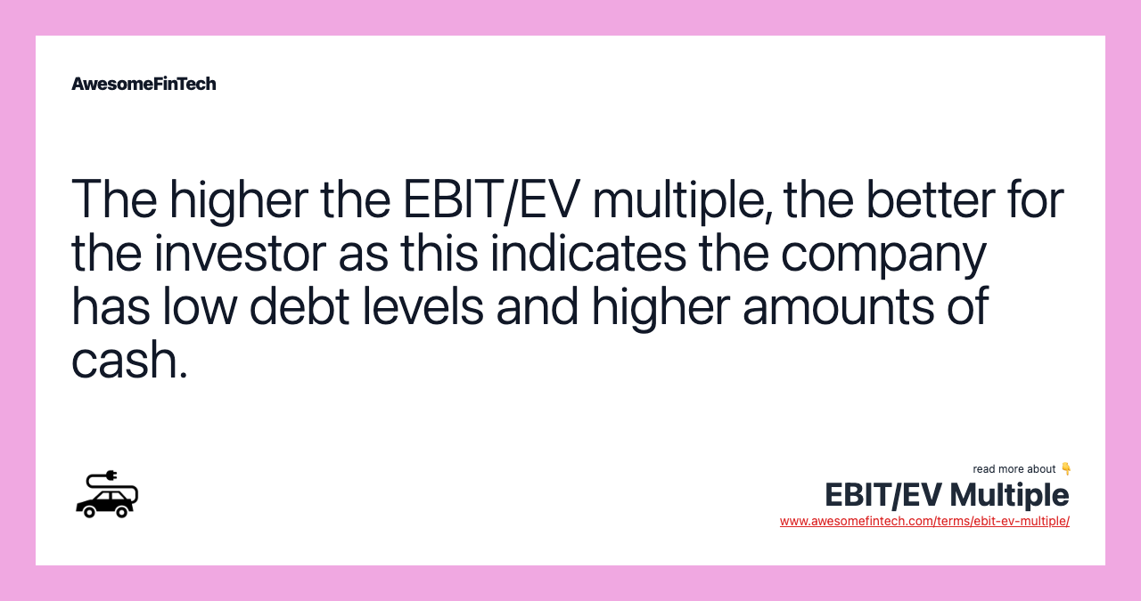 The higher the EBIT/EV multiple, the better for the investor as this indicates the company has low debt levels and higher amounts of cash.