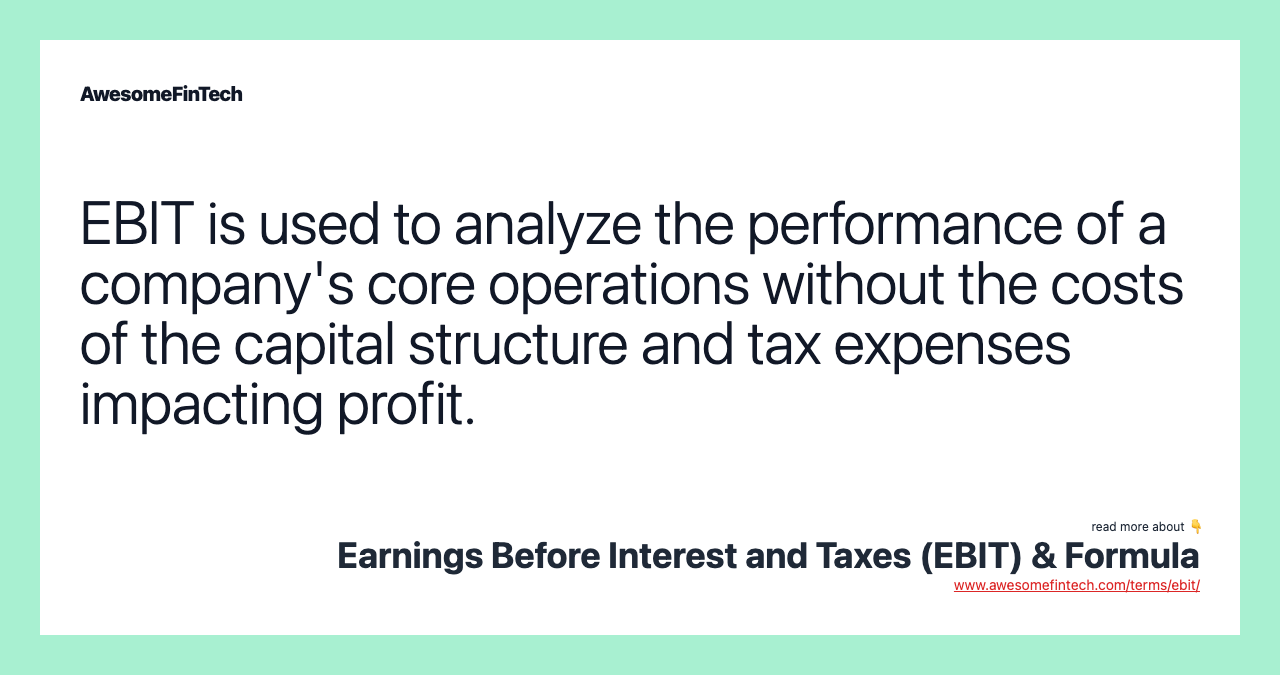 EBIT is used to analyze the performance of a company's core operations without the costs of the capital structure and tax expenses impacting profit.