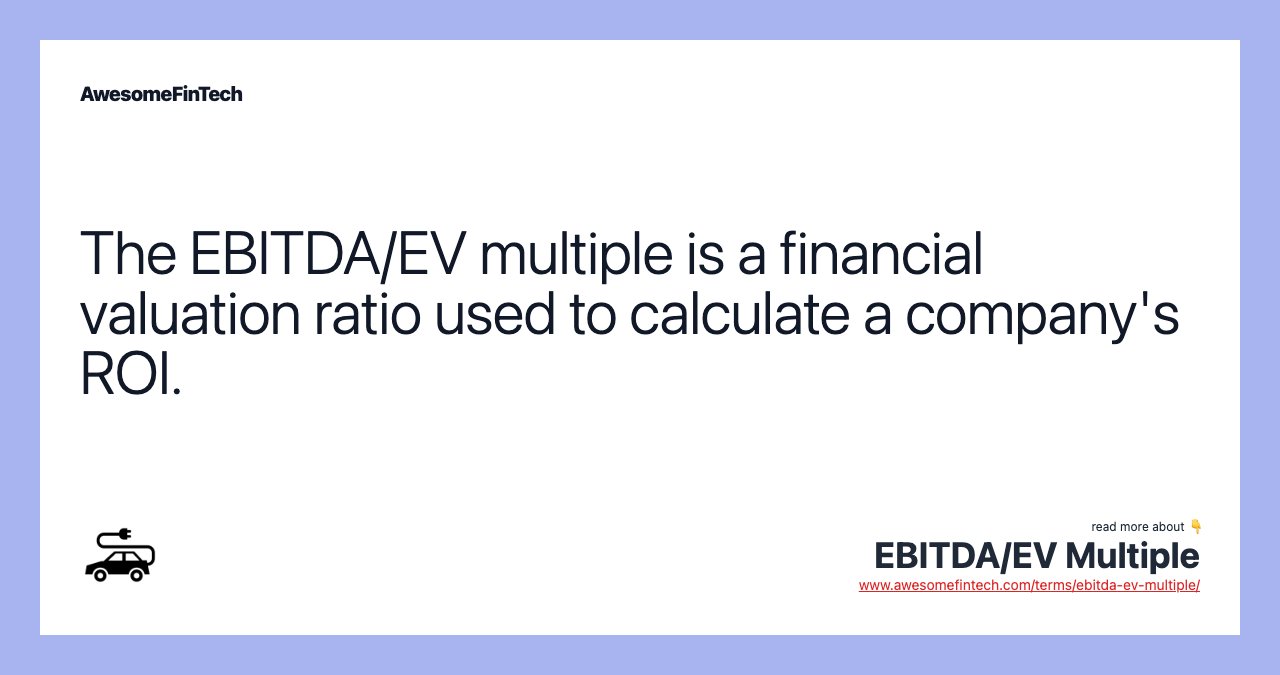 The EBITDA/EV multiple is a financial valuation ratio used to calculate a company's ROI.