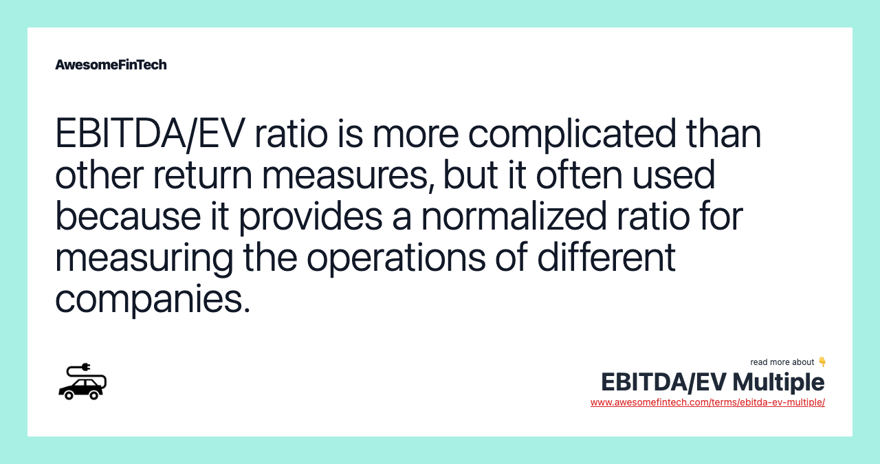 EBITDA/EV ratio is more complicated than other return measures, but it often used because it provides a normalized ratio for measuring the operations of different companies.