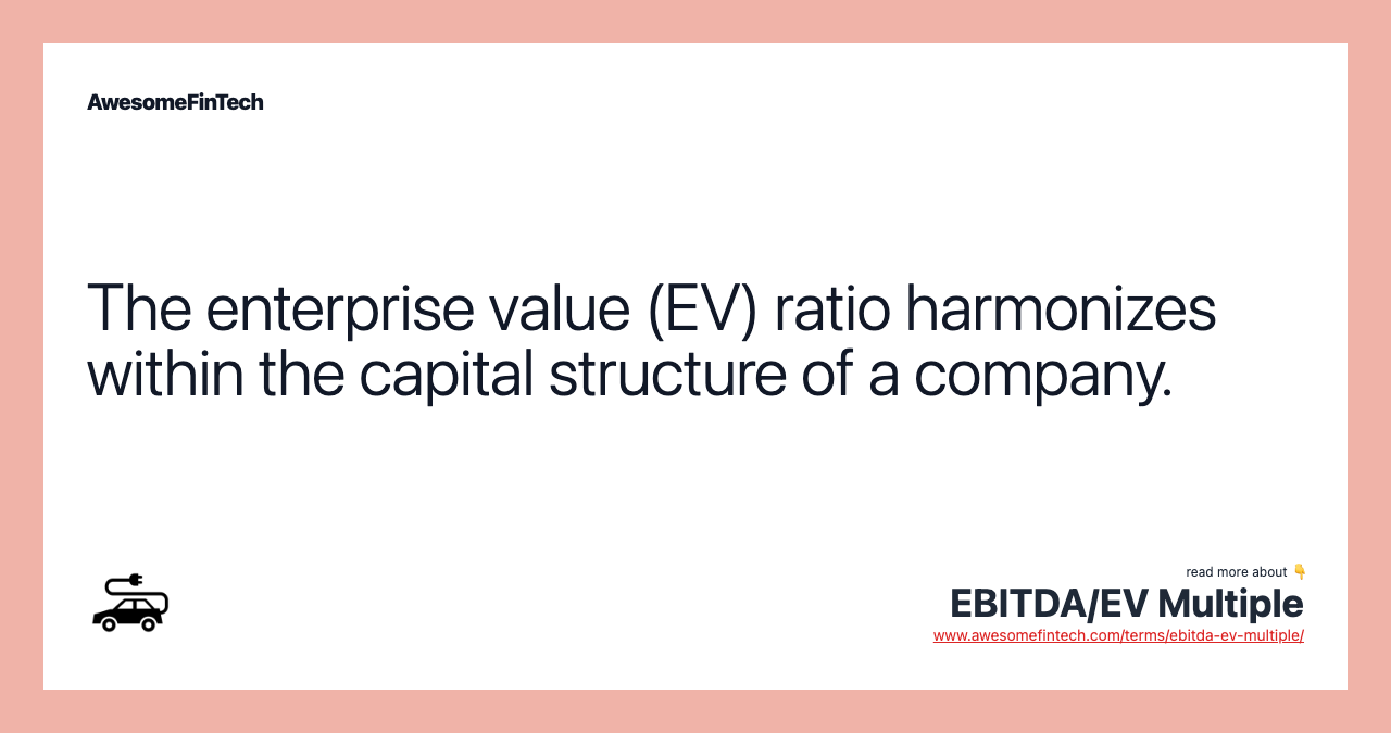 The enterprise value (EV) ratio harmonizes within the capital structure of a company.