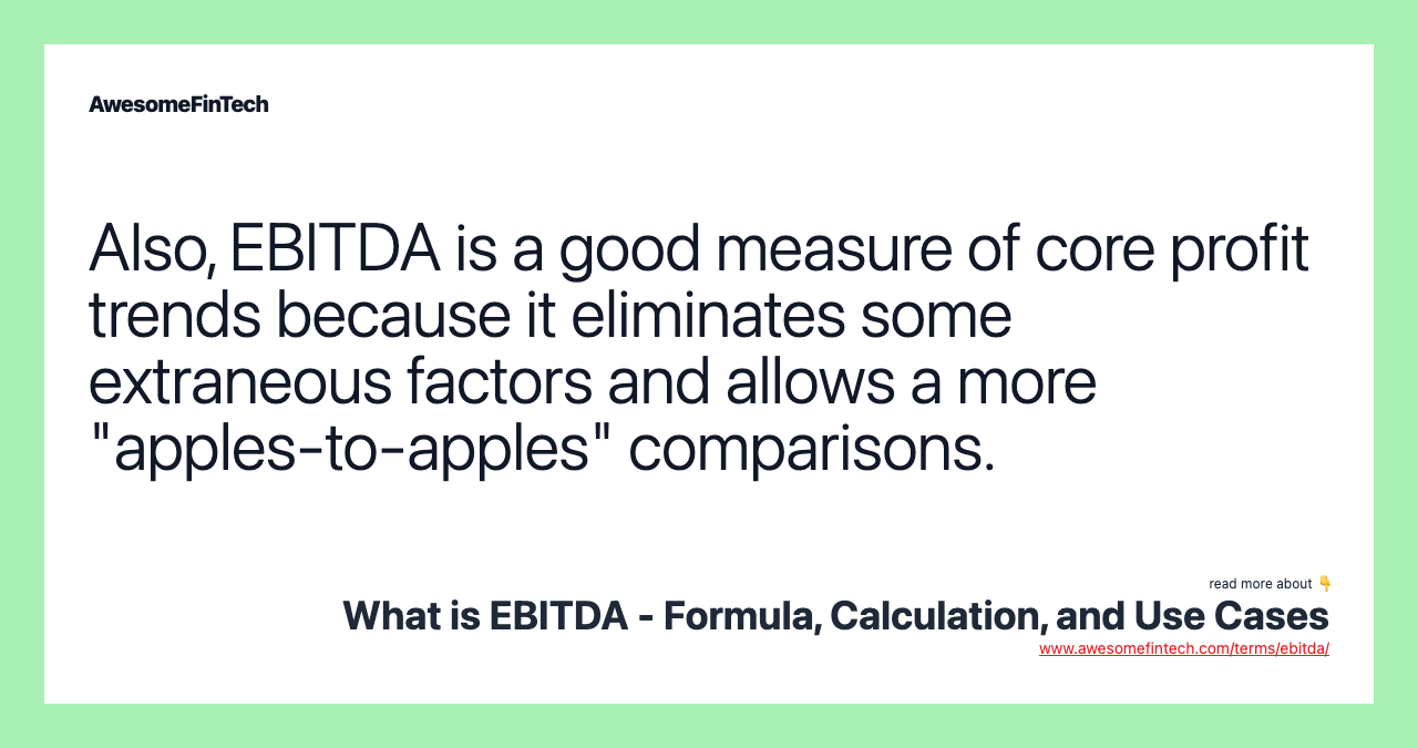 Also, EBITDA is a good measure of core profit trends because it eliminates some extraneous factors and allows a more "apples-to-apples" comparisons.