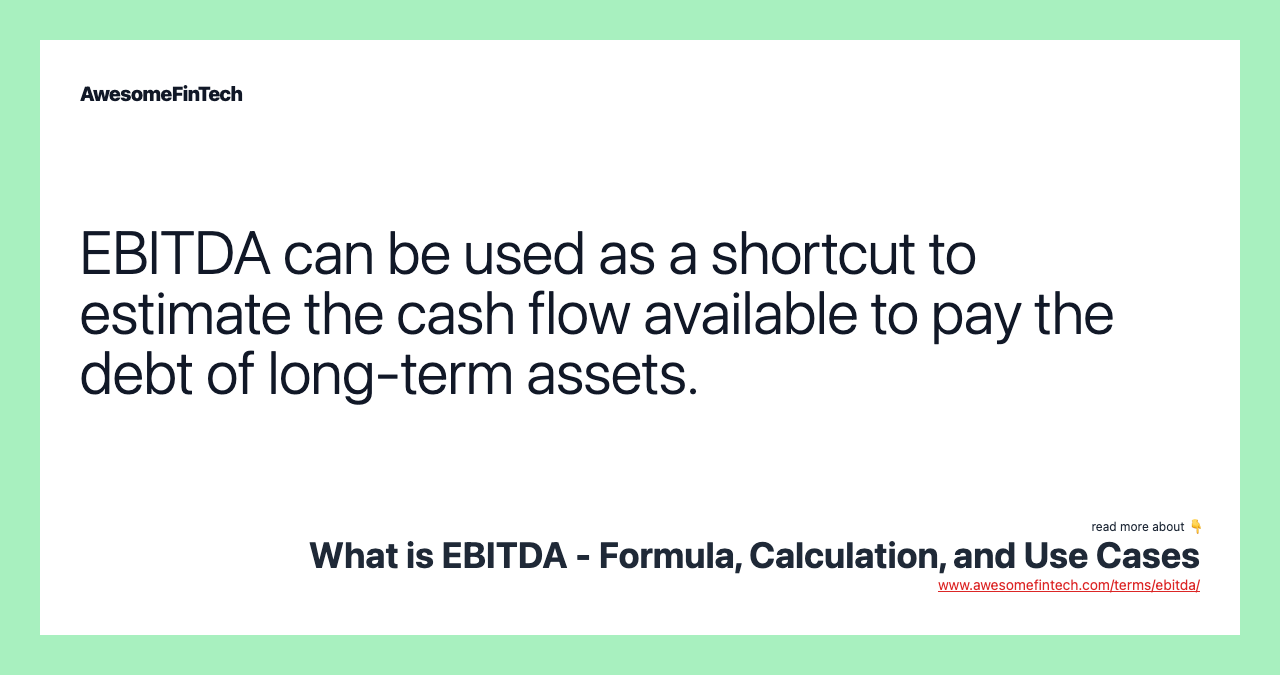 EBITDA can be used as a shortcut to estimate the cash flow available to pay the debt of long-term assets.