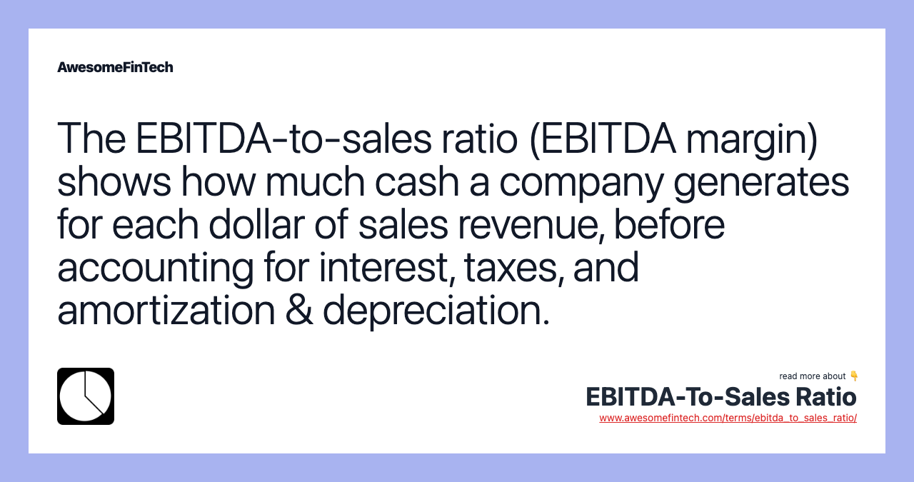 The EBITDA-to-sales ratio (EBITDA margin) shows how much cash a company generates for each dollar of sales revenue, before accounting for interest, taxes, and amortization & depreciation.