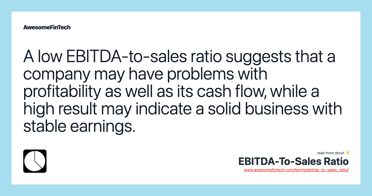 A low EBITDA-to-sales ratio suggests that a company may have problems with profitability as well as its cash flow, while a high result may indicate a solid business with stable earnings.