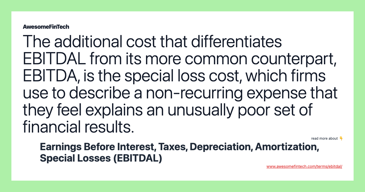 The additional cost that differentiates EBITDAL from its more common counterpart, EBITDA, is the special loss cost, which firms use to describe a non-recurring expense that they feel explains an unusually poor set of financial results.