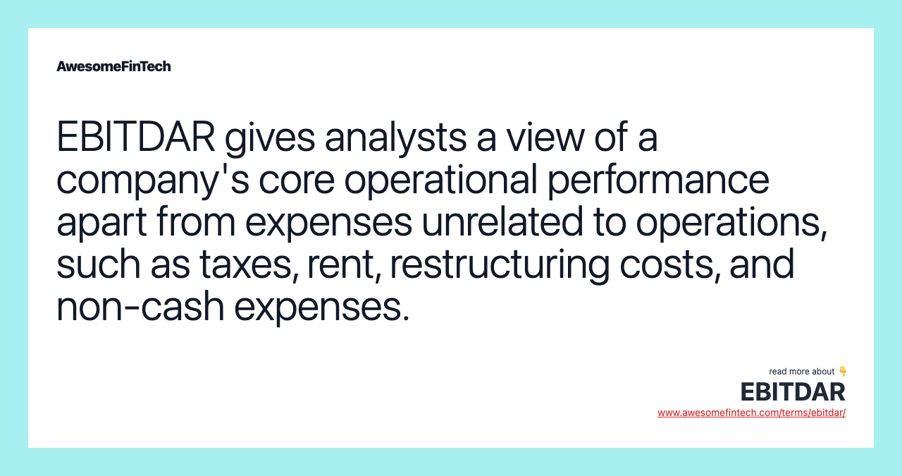 EBITDAR gives analysts a view of a company's core operational performance apart from expenses unrelated to operations, such as taxes, rent, restructuring costs, and non-cash expenses.