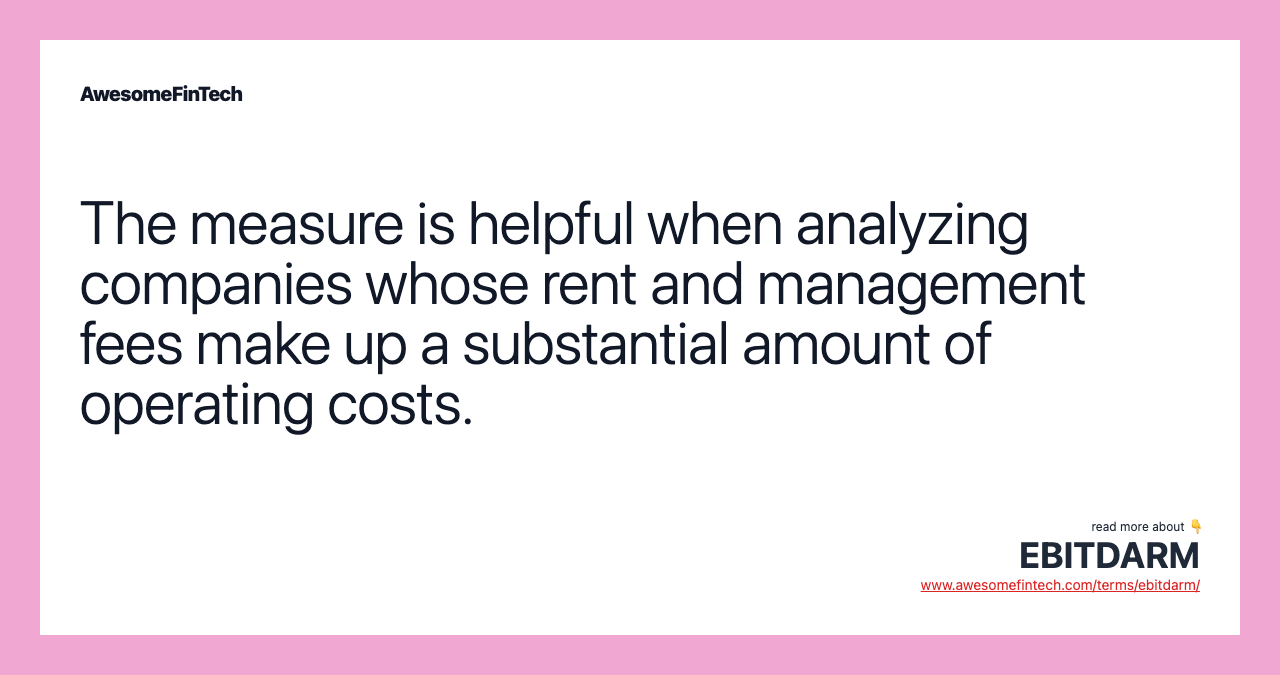 The measure is helpful when analyzing companies whose rent and management fees make up a substantial amount of operating costs.