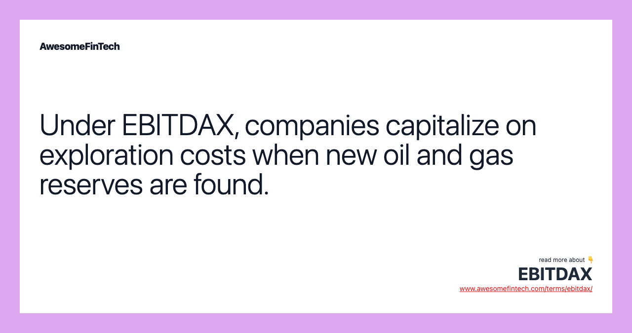 Under EBITDAX, companies capitalize on exploration costs when new oil and gas reserves are found.