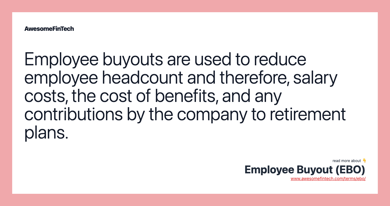 Employee buyouts are used to reduce employee headcount and therefore, salary costs, the cost of benefits, and any contributions by the company to retirement plans.