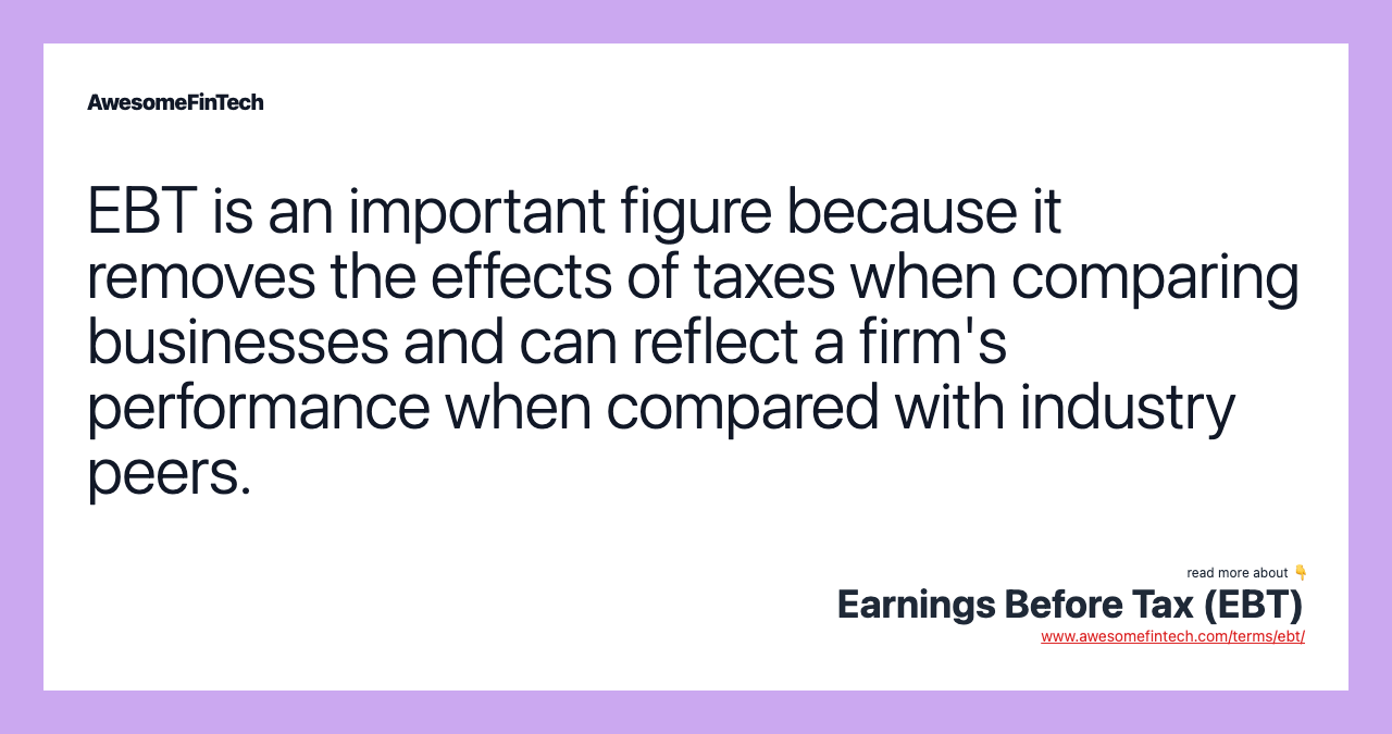 EBT is an important figure because it removes the effects of taxes when comparing businesses and can reflect a firm's performance when compared with industry peers.